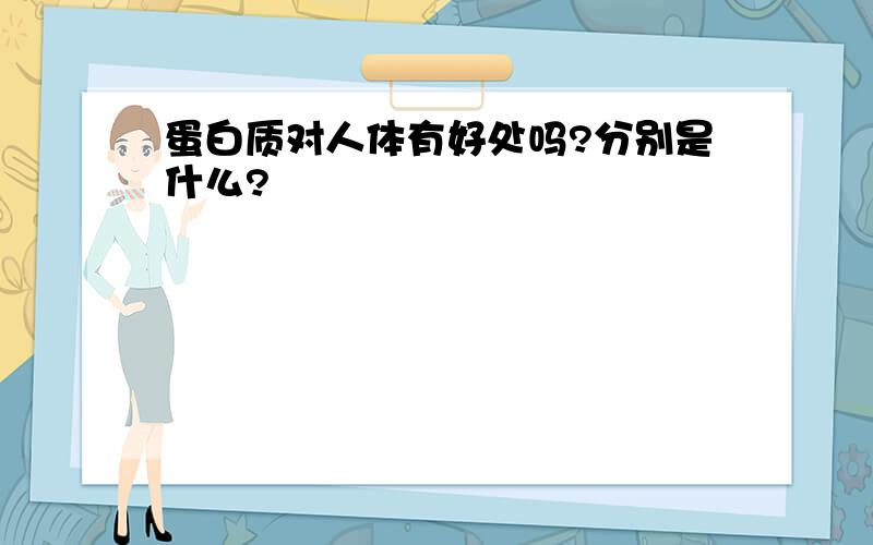 蛋白质对人体有好处吗?分别是什么?