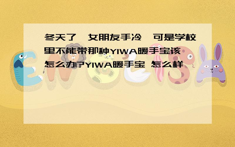 冬天了,女朋友手冷,可是学校里不能带那种YIWA暖手宝该怎么办?YIWA暖手宝 怎么样 ,