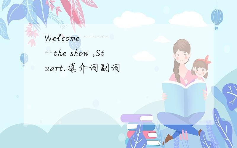 Welcome --------the show ,Stuart.填介词副词