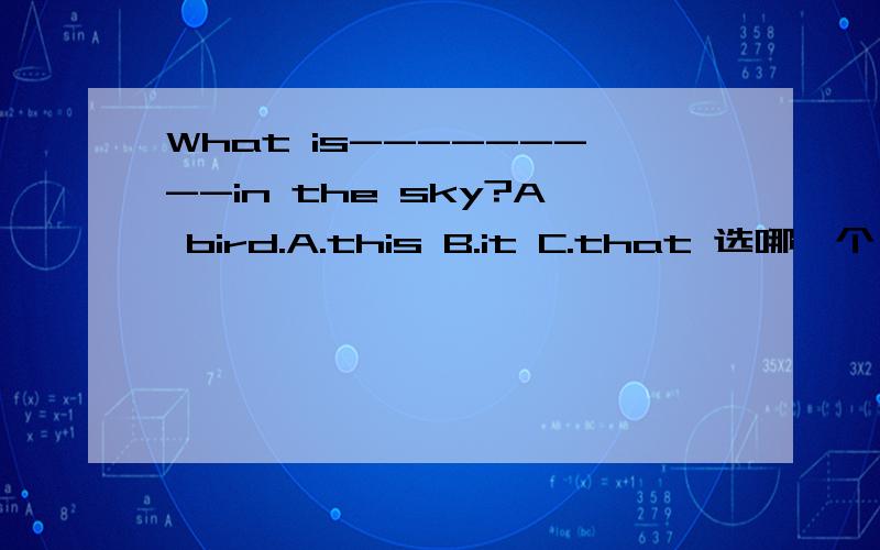 What is---------in the sky?A bird.A.this B.it C.that 选哪一个