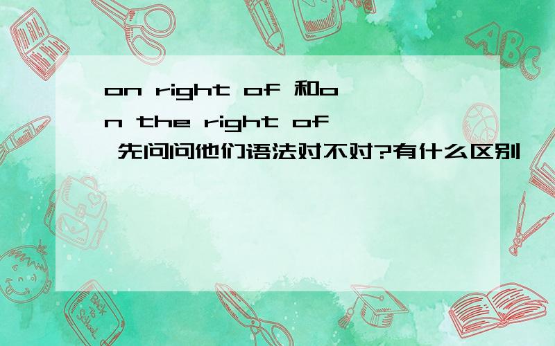 on right of 和on the right of 先问问他们语法对不对?有什么区别