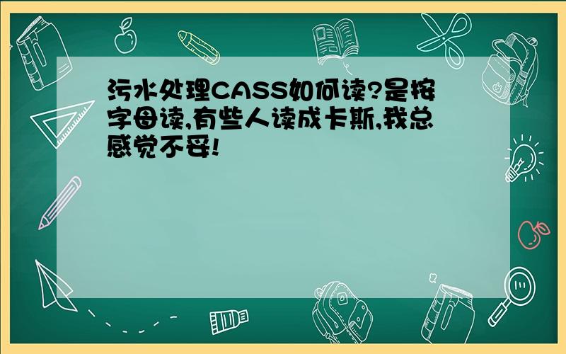 污水处理CASS如何读?是按字母读,有些人读成卡斯,我总感觉不妥!