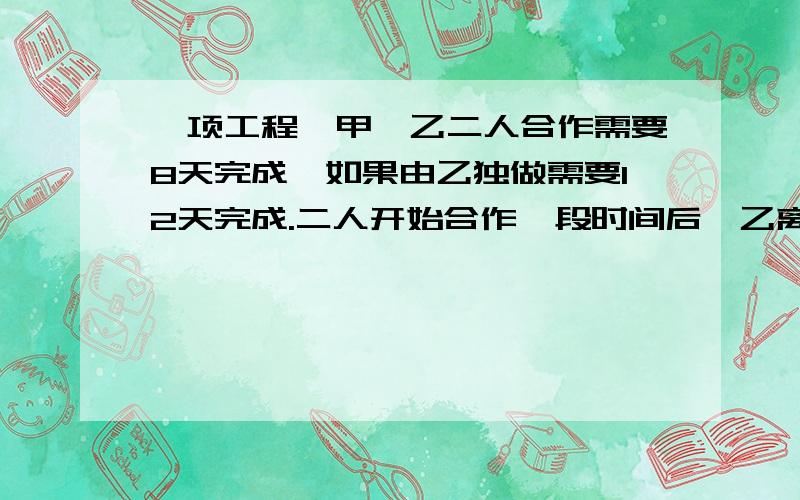 一项工程,甲、乙二人合作需要8天完成,如果由乙独做需要12天完成.二人开始合作一段时间后,乙离开另有任务,余下的工作由甲来完成,又用了3天,二人合作了几天?