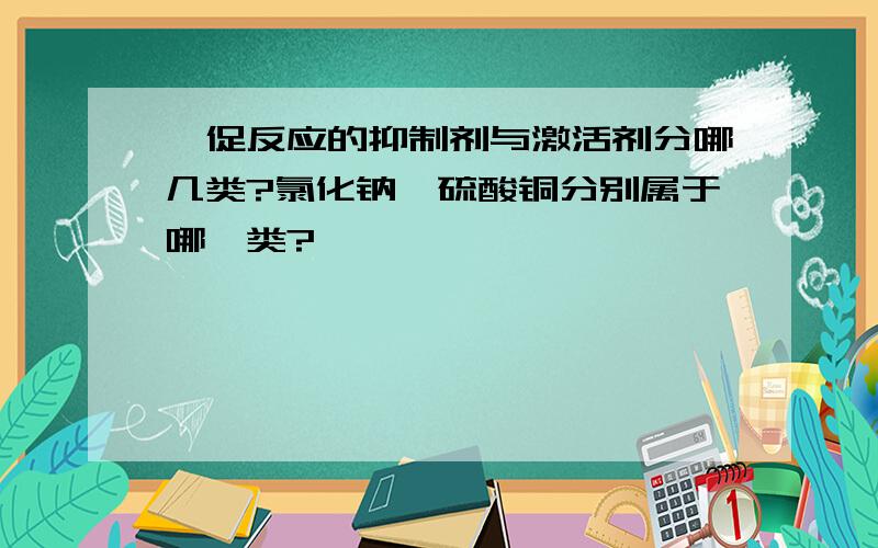 酶促反应的抑制剂与激活剂分哪几类?氯化钠,硫酸铜分别属于哪一类?