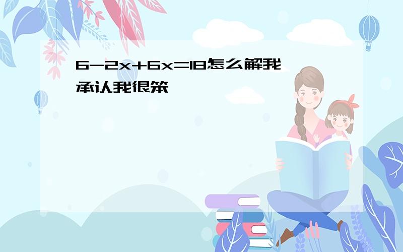 6-2x+6x=18怎么解我承认我很笨