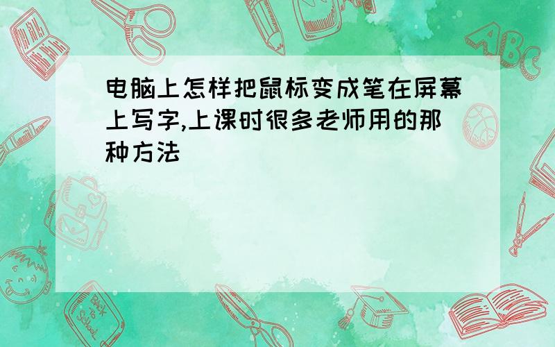 电脑上怎样把鼠标变成笔在屏幕上写字,上课时很多老师用的那种方法