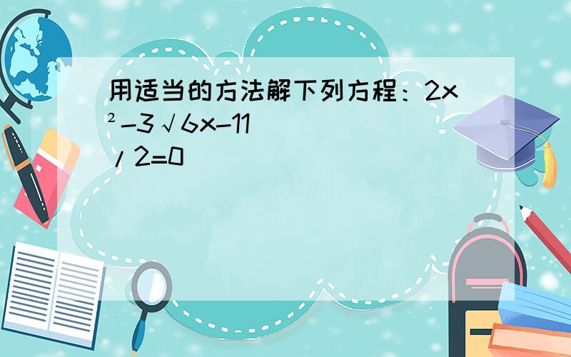 用适当的方法解下列方程：2x²-3√6x-11/2=0