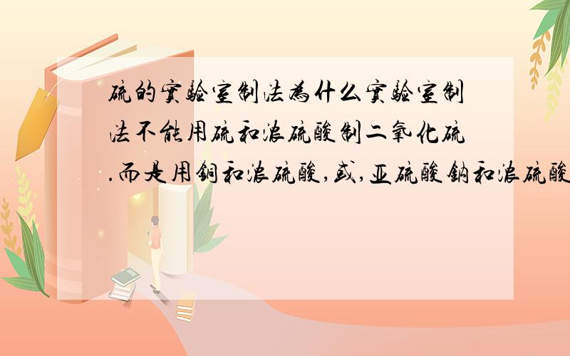 硫的实验室制法为什么实验室制法不能用硫和浓硫酸制二氧化硫.而是用铜和浓硫酸,或,亚硫酸钠和浓硫酸制.硫和浓硫酸不是制得更多吗?半桶水的除非高人指点否则请勿发言干扰.