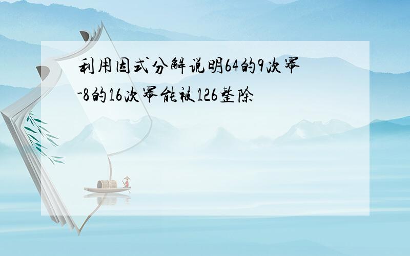 利用因式分解说明64的9次幂-8的16次幂能被126整除