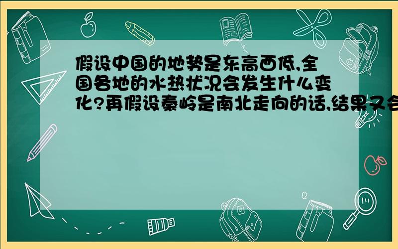 假设中国的地势是东高西低,全国各地的水热状况会发生什么变化?再假设秦岭是南北走向的话,结果又会如何