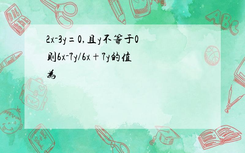 2x-3y=0,且y不等于0则6x-7y/6x+7y的值为