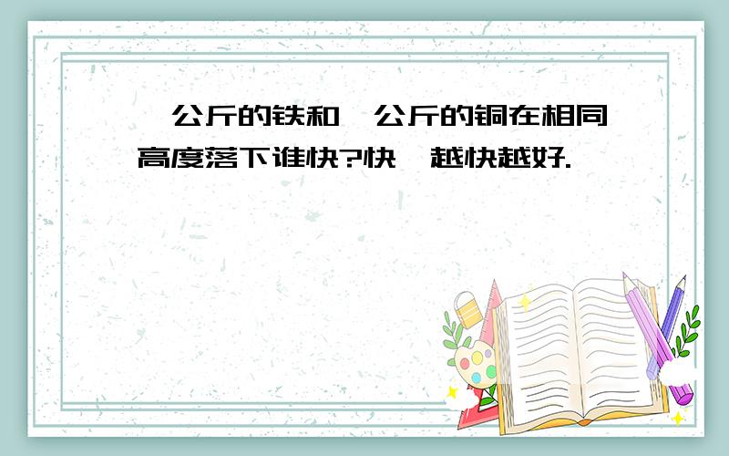 一公斤的铁和一公斤的铜在相同高度落下谁快?快、越快越好.