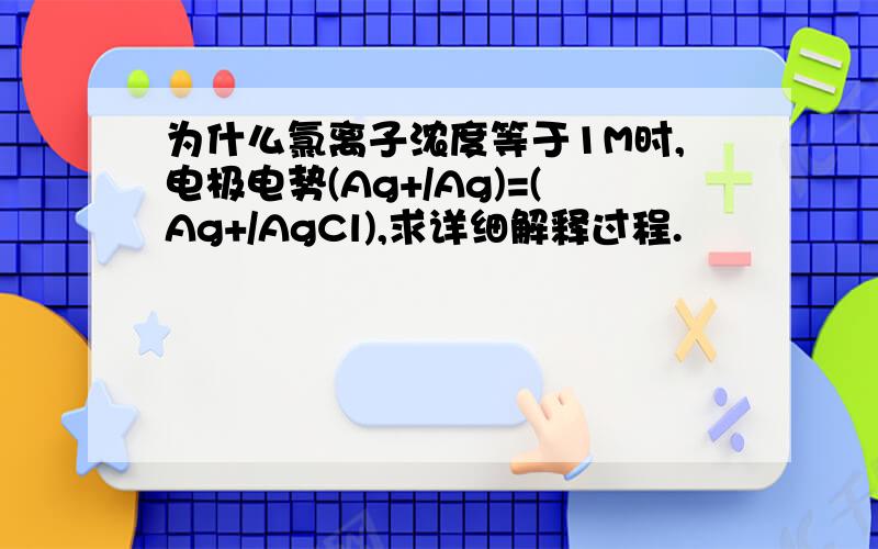 为什么氯离子浓度等于1M时,电极电势(Ag+/Ag)=(Ag+/AgCl),求详细解释过程.