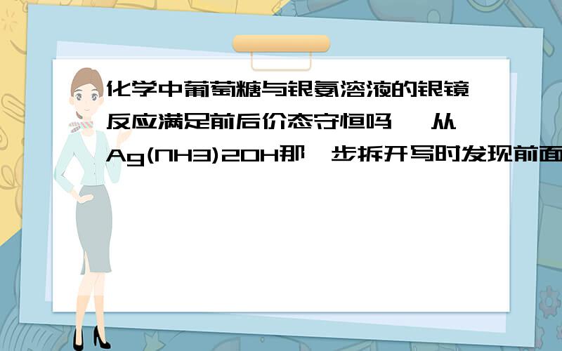 化学中葡萄糖与银氨溶液的银镜反应满足前后价态守恒吗 ,从Ag(NH3)2OH那一步拆开写时发现前面多了OH-负价谢〜