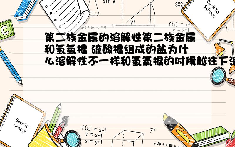 第二族金属的溶解性第二族金属和氢氧根 硫酸根组成的盐为什么溶解性不一样和氢氧根的时候越往下溶解性越大和硫酸根的时候越往下溶解性越小请从离子结构的方面解释一下谢谢