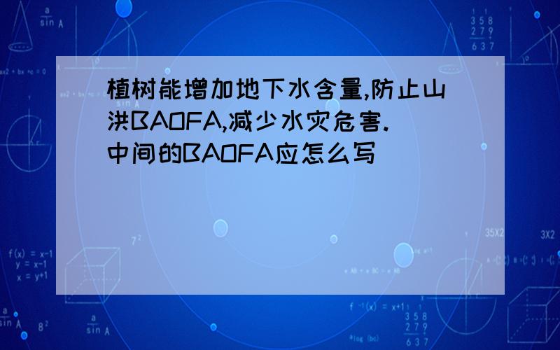 植树能增加地下水含量,防止山洪BAOFA,减少水灾危害.中间的BAOFA应怎么写