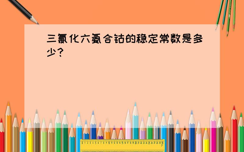 三氯化六氨合钴的稳定常数是多少?