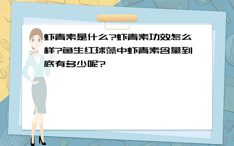 虾青素是什么?虾青素功效怎么样?鱼生红球藻中虾青素含量到底有多少呢?