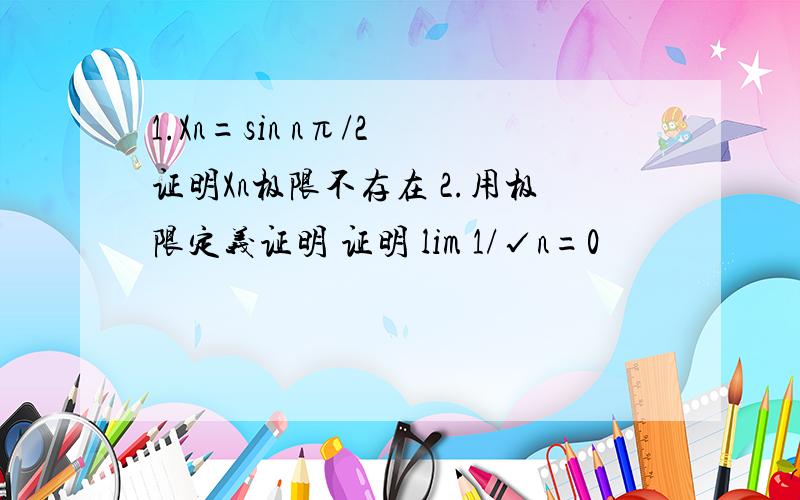 1.Xn=sin nπ/2 证明Xn极限不存在 2.用极限定义证明 证明 lim 1/√n=0