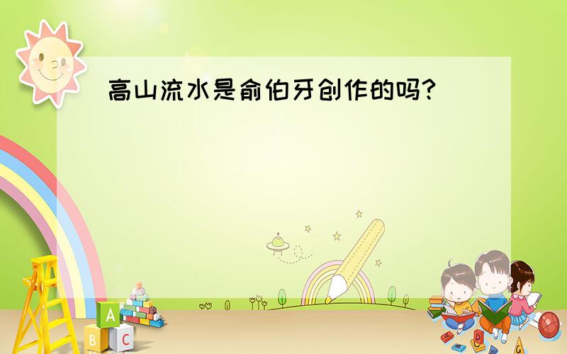 高山流水是俞伯牙创作的吗?