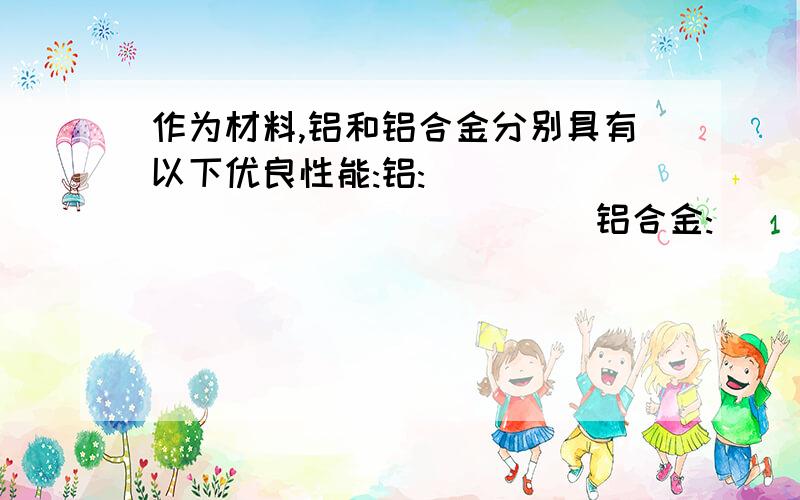 作为材料,铝和铝合金分别具有以下优良性能:铝:_________________铝合金:________________.(各答一条,不雷同)