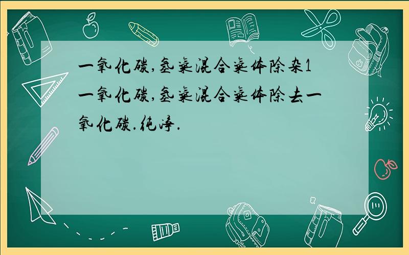 一氧化碳,氢气混合气体除杂1一氧化碳,氢气混合气体除去一氧化碳.纯净.