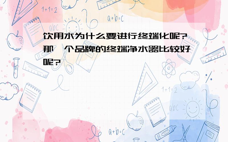 饮用水为什么要进行终端化呢?那一个品牌的终端净水器比较好呢?