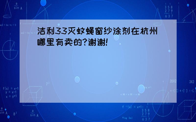 洁利33灭蚊蝇窗纱涂剂在杭州哪里有卖的?谢谢!