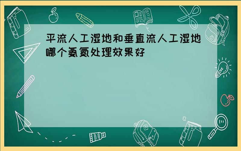 平流人工湿地和垂直流人工湿地哪个氨氮处理效果好