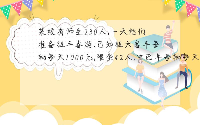 某校有师生230人,一天他们准备租车春游.已知租大客车每辆每天1000元,限坐42人,中巴车每辆每天600元.某校有师生230人,一天他们准备租车春游.已知租大客车每辆每天1000元,限坐42人,中巴车每辆