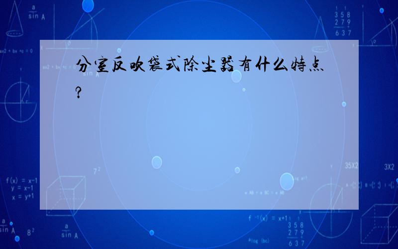 分室反吹袋式除尘器有什么特点?