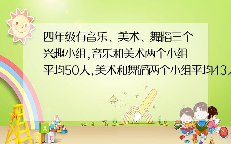 四年级有音乐、美术、舞蹈三个兴趣小组,音乐和美术两个小组平均50人,美术和舞蹈两个小组平均43人,音乐和舞蹈两个小组平均45人,求三个兴趣小组名有多少人?