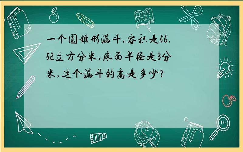 一个圆锥形漏斗,容积是56.52立方分米,底面半径是3分米,这个漏斗的高是多少?