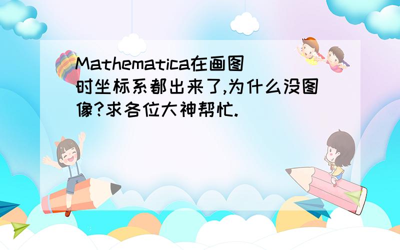 Mathematica在画图时坐标系都出来了,为什么没图像?求各位大神帮忙.