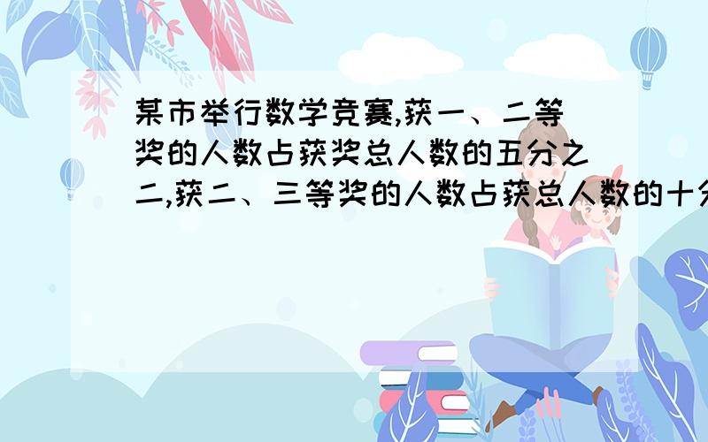 某市举行数学竞赛,获一、二等奖的人数占获奖总人数的五分之二,获二、三等奖的人数占获总人数的十分之九问:获二等奖的人数占获奖总人数的几分之几?