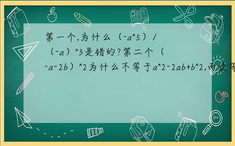 第一个,为什么（-a^5）/（-a）^3是错的?第二个（-a-2b）^2为什么不等于a^2-2ab+b^2,而是等于a^2+4ab+4b^2?能不能给一个计算过程?第三个,为什么3-2又根号2的倒数是3+2又根号2而不是1/3-2又根号2呢?最后