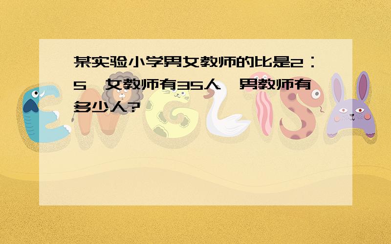 某实验小学男女教师的比是2：5,女教师有35人,男教师有多少人?