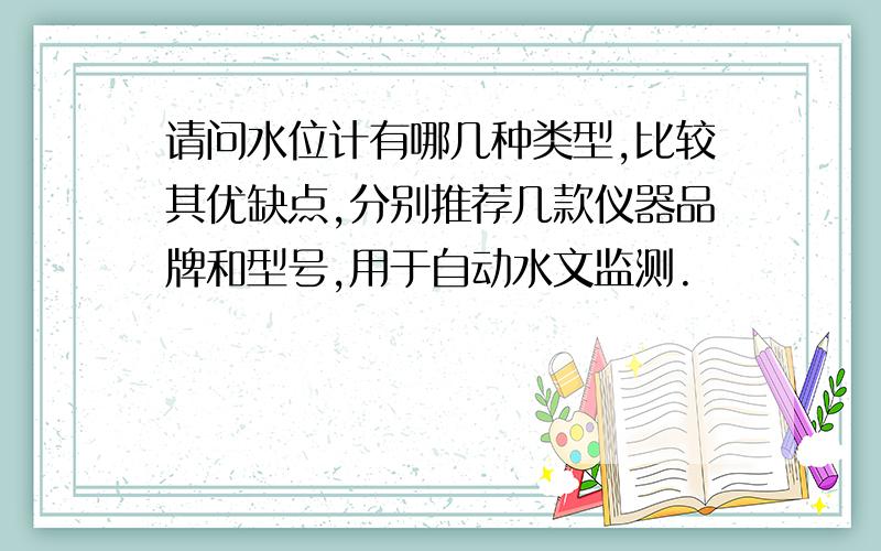 请问水位计有哪几种类型,比较其优缺点,分别推荐几款仪器品牌和型号,用于自动水文监测.