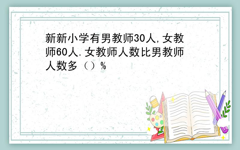 新新小学有男教师30人,女教师60人.女教师人数比男教师人数多（）%