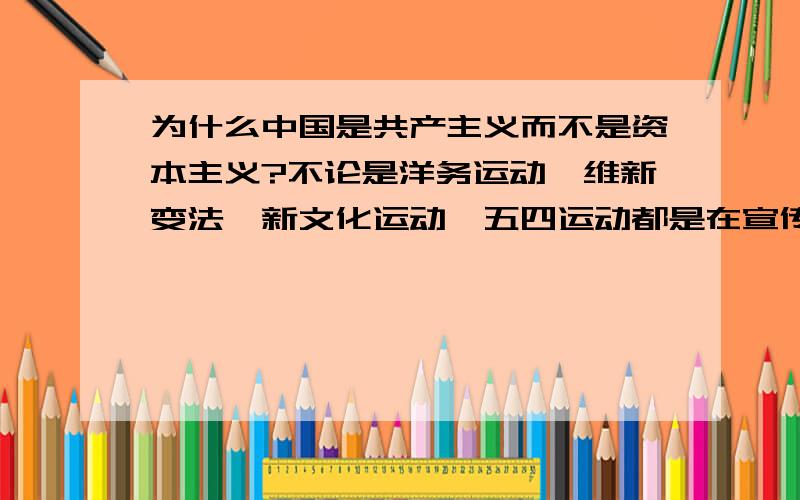 为什么中国是共产主义而不是资本主义?不论是洋务运动、维新变法、新文化运动、五四运动都是在宣传资本主义,为什么反而中国却是共产主义呢?