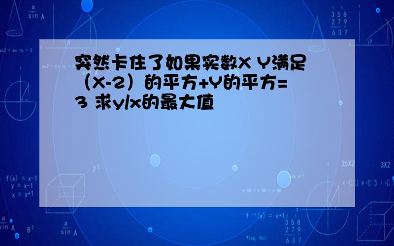 突然卡住了如果实数X Y满足（X-2）的平方+Y的平方=3 求y/x的最大值