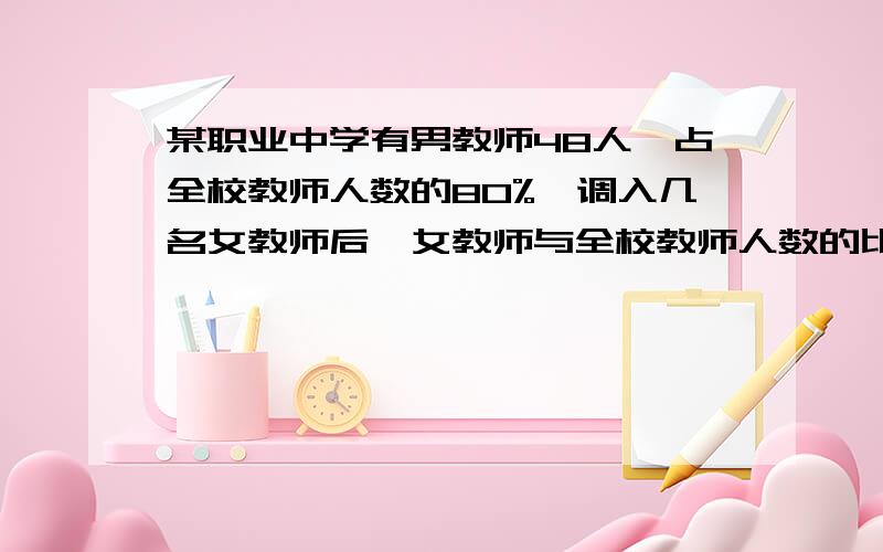 某职业中学有男教师48人,占全校教师人数的80%,调入几名女教师后,女教师与全校教师人数的比是1：4,求女教师有多少人