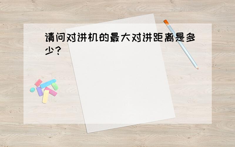 请问对讲机的最大对讲距离是多少?