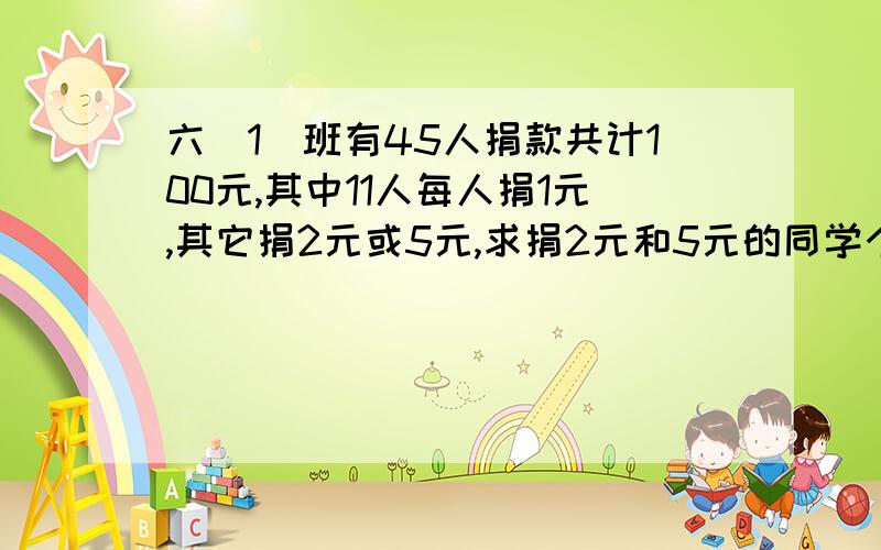 六（1）班有45人捐款共计100元,其中11人每人捐1元,其它捐2元或5元,求捐2元和5元的同学个多少人?