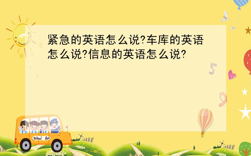 紧急的英语怎么说?车库的英语怎么说?信息的英语怎么说?