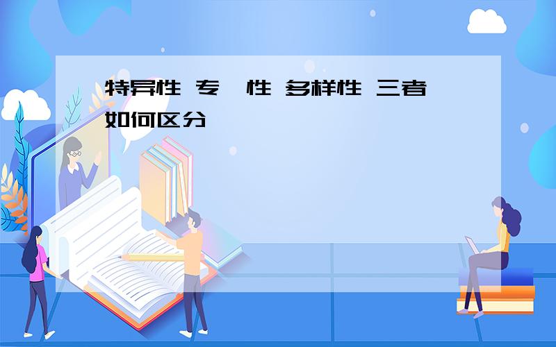 特异性 专一性 多样性 三者如何区分