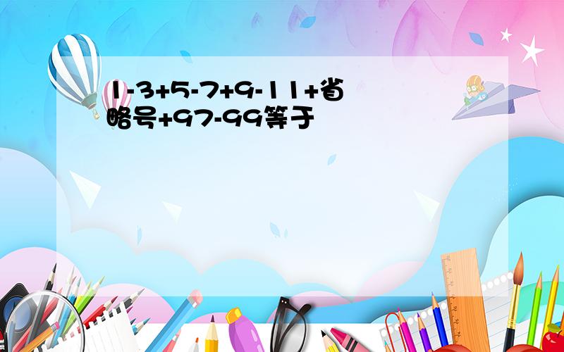 1-3+5-7+9-11+省略号+97-99等于