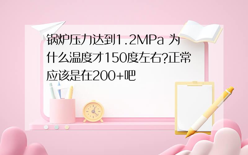 锅炉压力达到1.2MPa 为什么温度才150度左右?正常应该是在200+吧