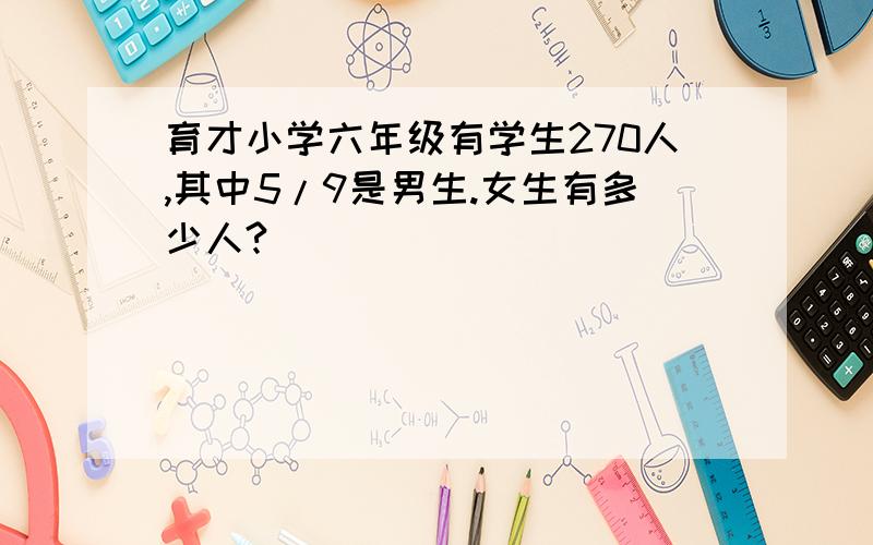 育才小学六年级有学生270人,其中5/9是男生.女生有多少人?