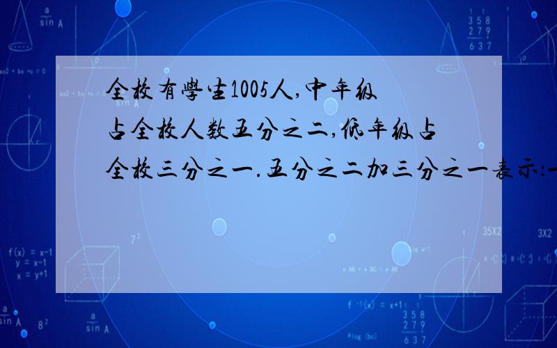 全校有学生1005人,中年级占全校人数五分之二,低年级占全校三分之一.五分之二加三分之一表示：一减五分二减三分之一表示：1005乘五分之二表示：1005乘三分之一表示：1005乘（1减三分之一